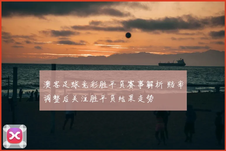 澳客足球竞彩胜平负赛事解析 赔率调整后关注胜平负结果走势
