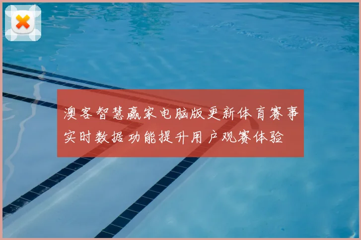 澳客智慧赢家电脑版更新体育赛事实时数据功能提升用户观赛体验