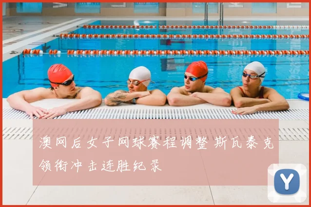 澳网后女子网球赛程调整 斯瓦泰克领衔冲击连胜纪录