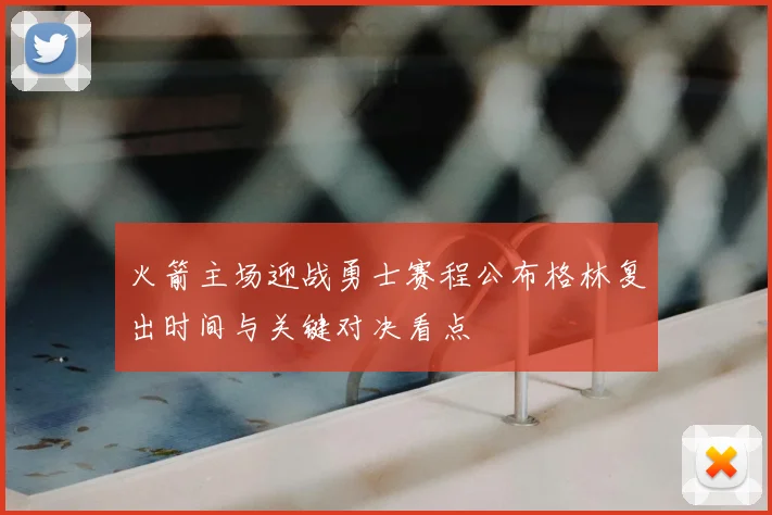 火箭主场迎战勇士赛程公布格林复出时间与关键对决看点