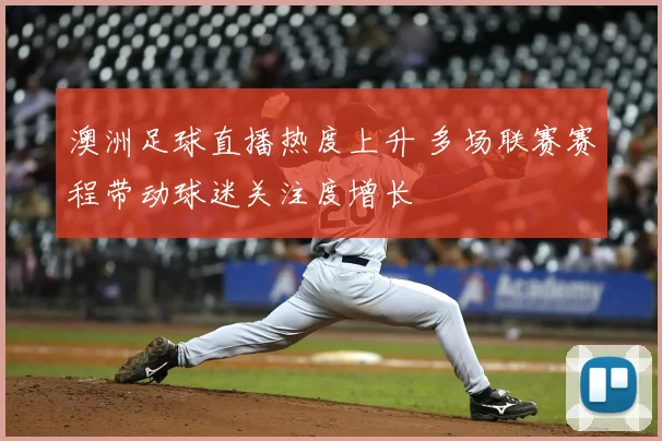 澳洲足球直播热度上升 多场联赛赛程带动球迷关注度增长