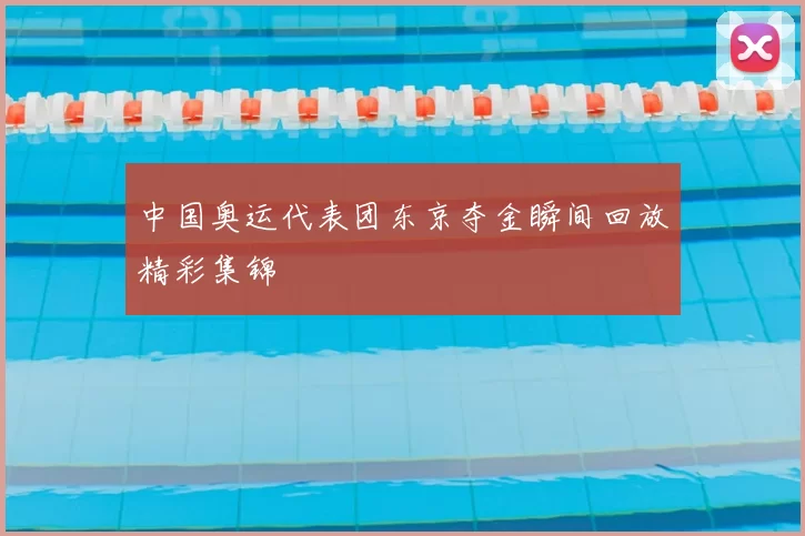 中国奥运代表团东京夺金瞬间回放精彩集锦