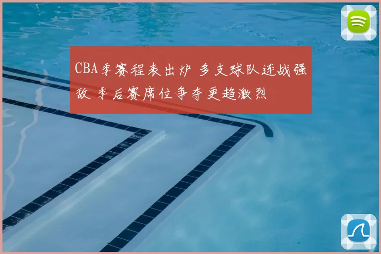 CBA季赛程表出炉 多支球队连战强敌 季后赛席位争夺更趋激烈