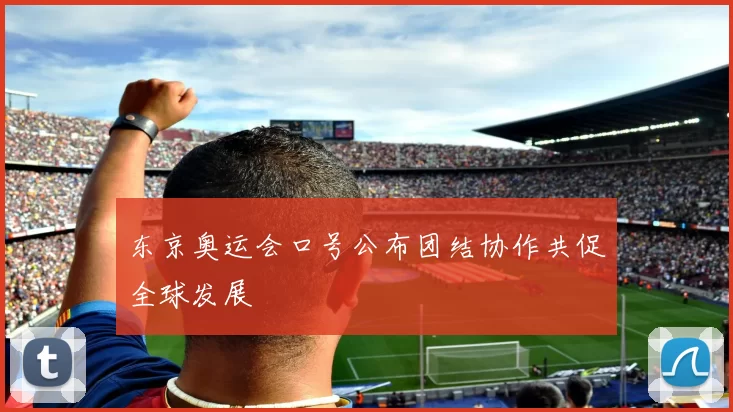 东京奥运会口号公布团结协作共促全球发展