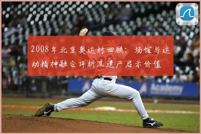 2008年北京奥运村回顾：场馆与运动精神融合评析及遗产启示价值