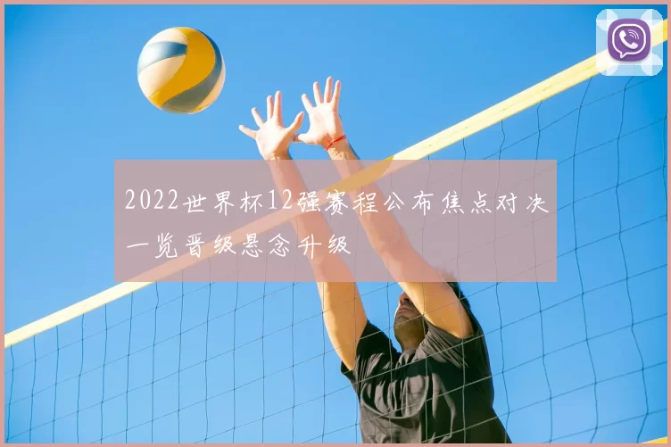 2022世界杯12强赛程公布焦点对决一览晋级悬念升级