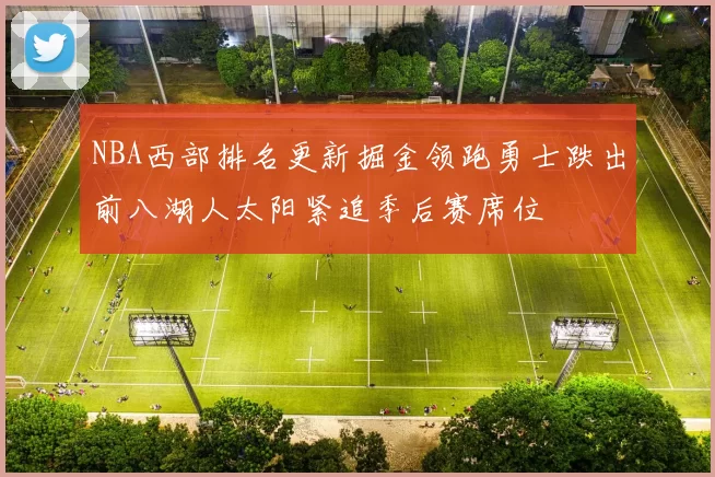 NBA西部排名更新掘金领跑勇士跌出前八湖人太阳紧追季后赛席位