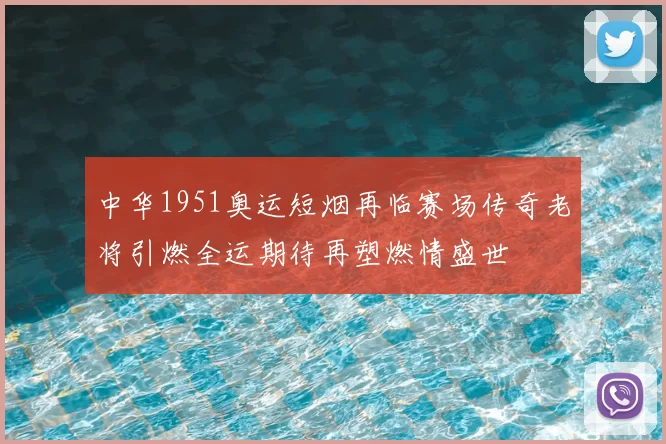 中华1951奥运短烟再临赛场传奇老将引燃全运期待再塑燃情盛世