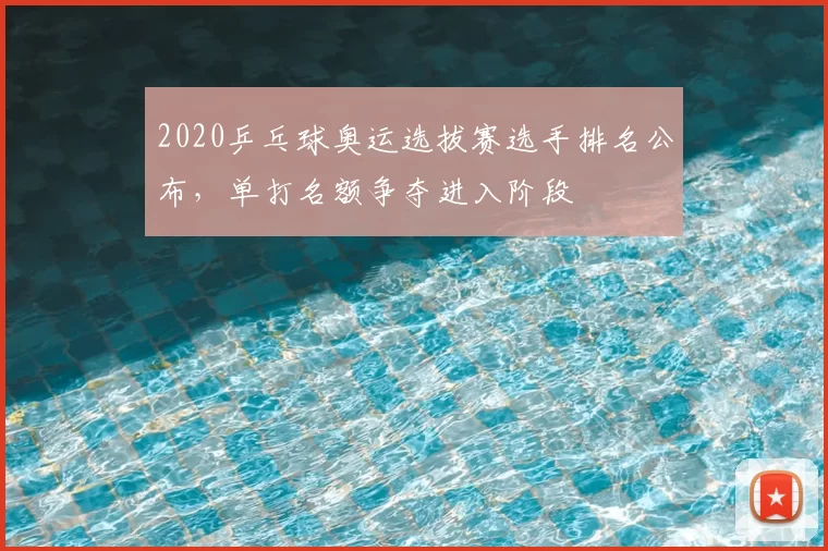 2020乒乓球奥运选拔赛选手排名公布，单打名额争夺进入阶段