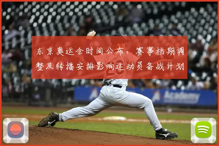 东京奥运会时间公布，赛事档期调整及转播安排影响运动员备战计划