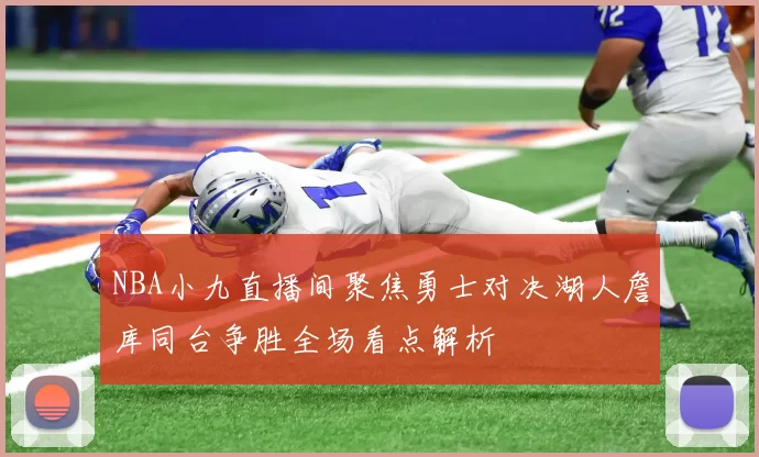 NBA小九直播间聚焦勇士对决湖人詹库同台争胜全场看点解析