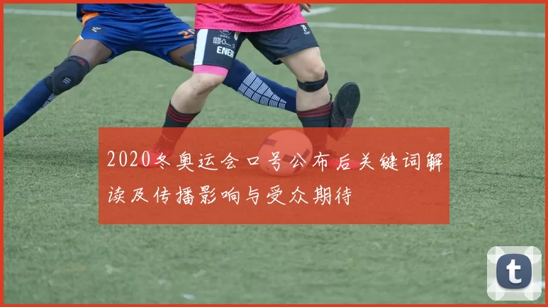 2020冬奥运会口号公布后关键词解读及传播影响与受众期待