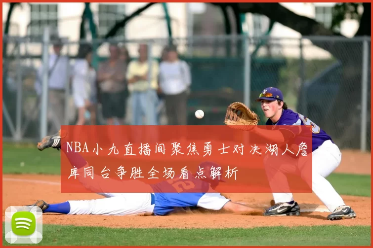 NBA小九直播间聚焦勇士对决湖人詹库同台争胜全场看点解析