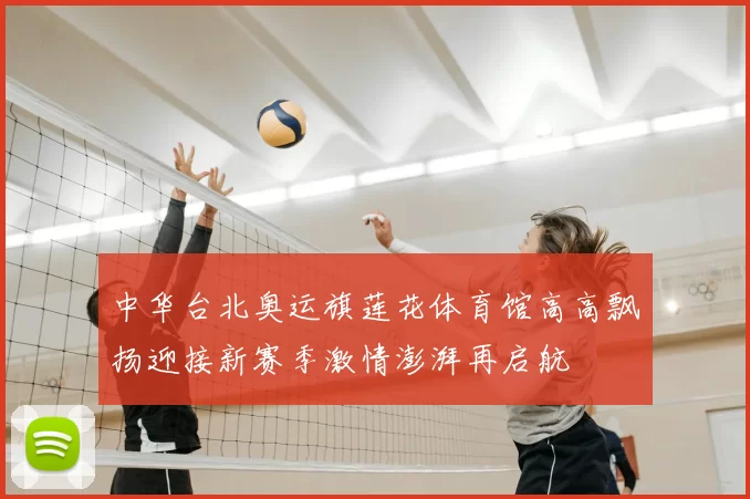 中华台北奥运旗莲花体育馆高高飘扬迎接新赛季激情澎湃再启航