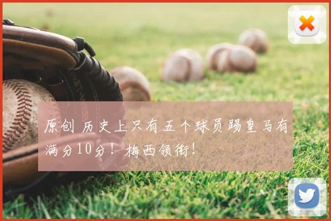 原创 历史上只有五个球员踢皇马有满分10分!梅西领衔!