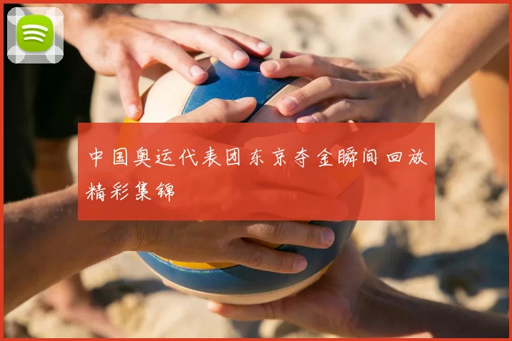 中国奥运代表团东京夺金瞬间回放精彩集锦