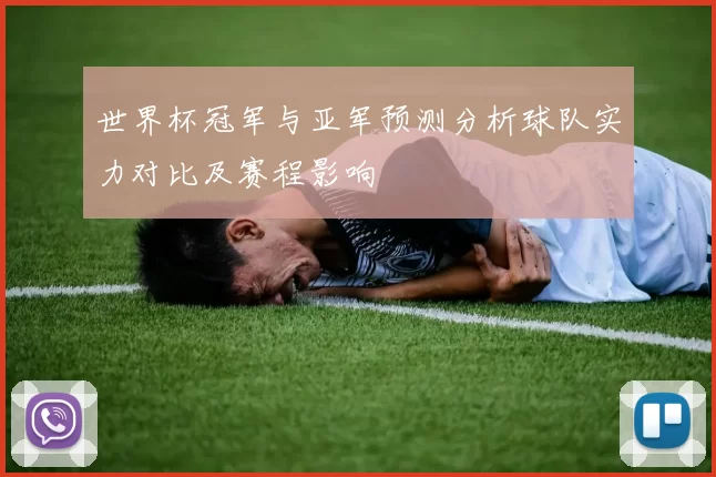 世界杯冠军与亚军预测分析球队实力对比及赛程影响