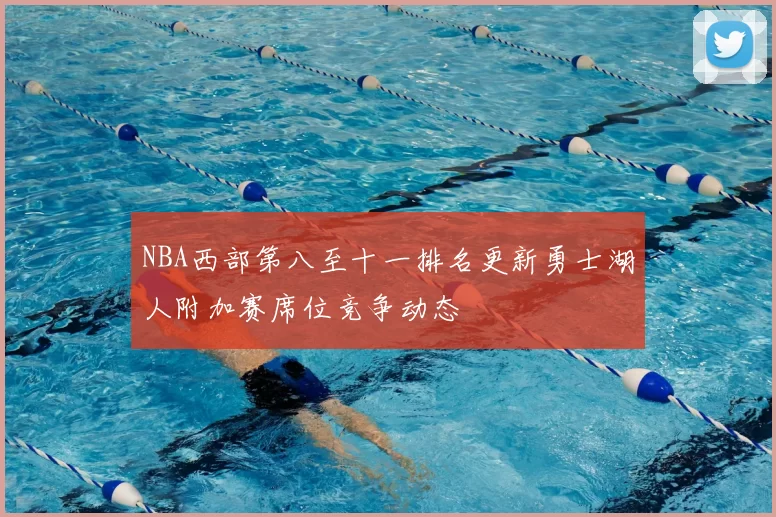 NBA西部第八至十一排名更新勇士湖人附加赛席位竞争动态