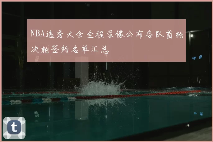 NBA选秀大会全程录像公布各队首轮次轮签约名单汇总