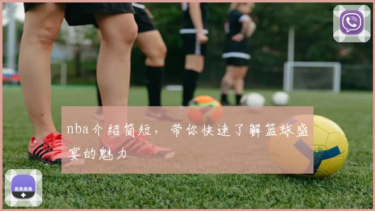 nba介绍简短，带你快速了解篮球盛宴的魅力