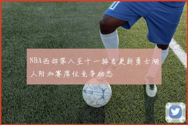 NBA西部第八至十一排名更新勇士湖人附加赛席位竞争动态