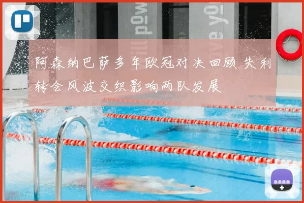 阿森纳巴萨多年欧冠对决回顾 失利转会风波交织影响两队发展