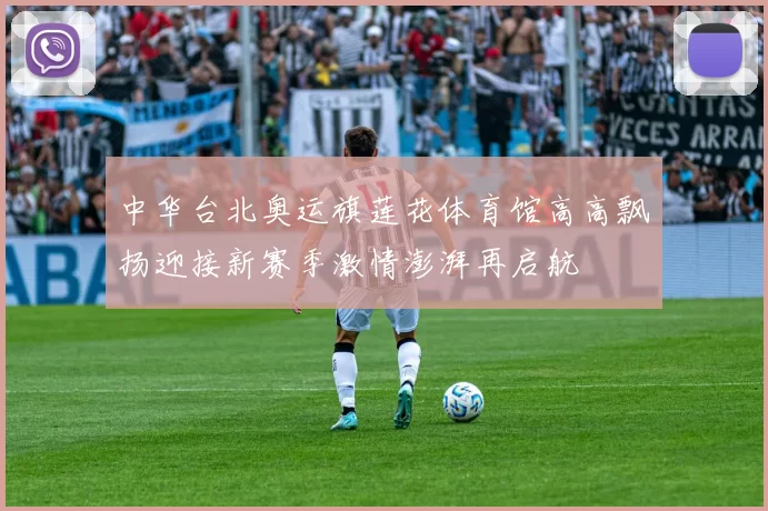 中华台北奥运旗莲花体育馆高高飘扬迎接新赛季激情澎湃再启航