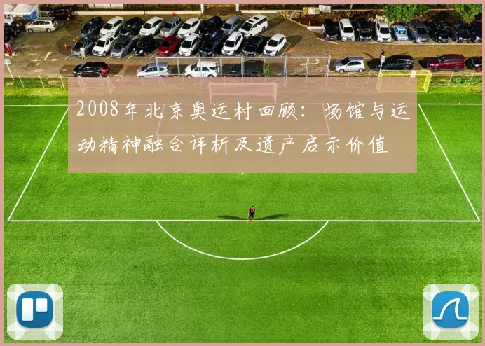 2008年北京奥运村回顾：场馆与运动精神融合评析及遗产启示价值