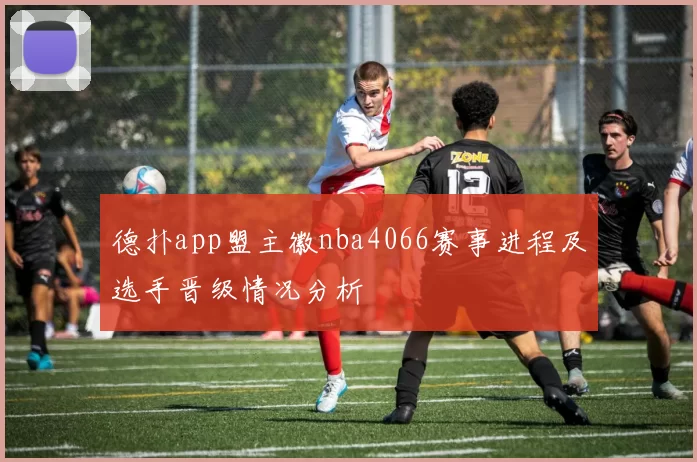 德扑app盟主徽nba4066赛事进程及选手晋级情况分析