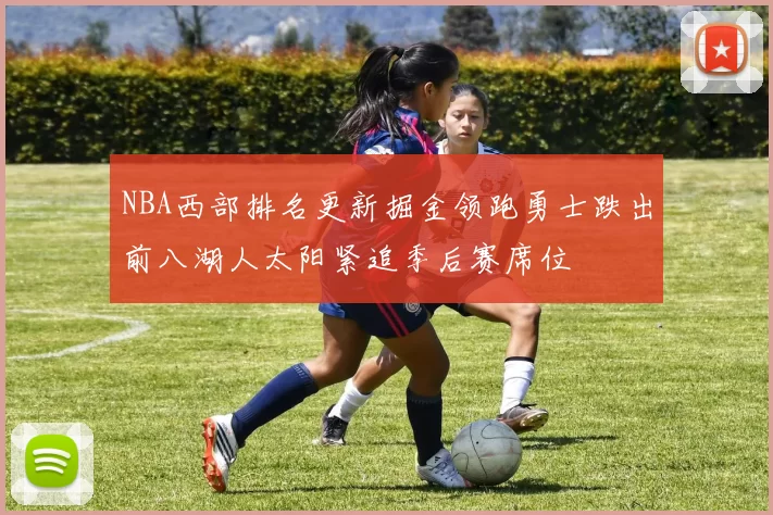 NBA西部排名更新掘金领跑勇士跌出前八湖人太阳紧追季后赛席位