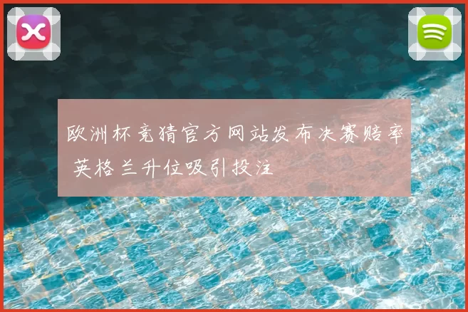 欧洲杯竞猜官方网站发布决赛赔率 英格兰升位吸引投注