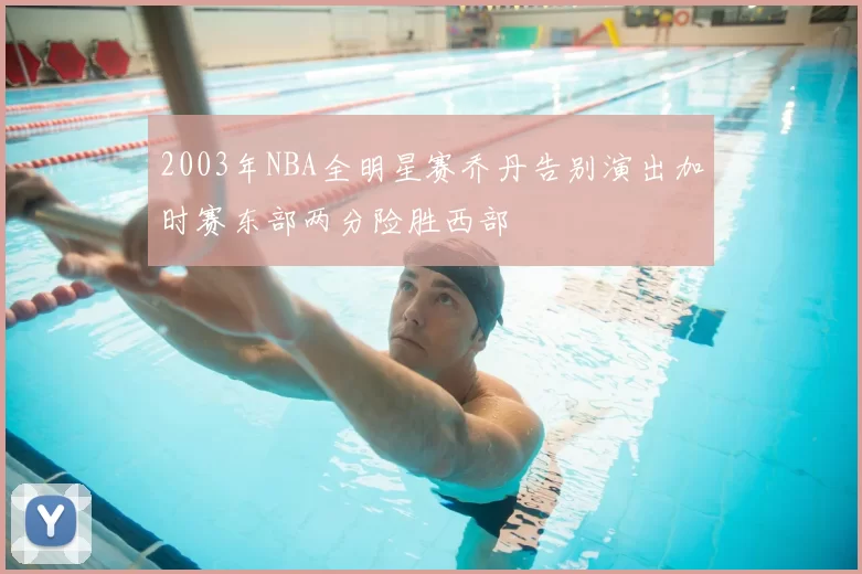 2003年NBA全明星赛乔丹告别演出加时赛东部两分险胜西部