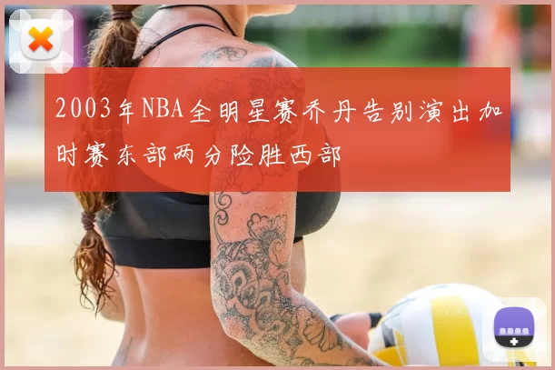 2003年NBA全明星赛乔丹告别演出加时赛东部两分险胜西部